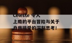 Celeste 令人上瘾的平台冒险与关于自我接受的深刻思考！